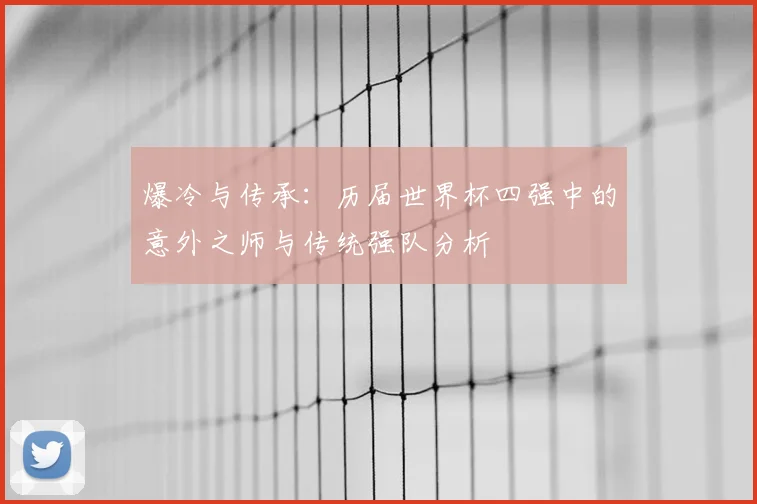 爆冷与传承：历届世界杯四强中的意外之师与传统强队分析