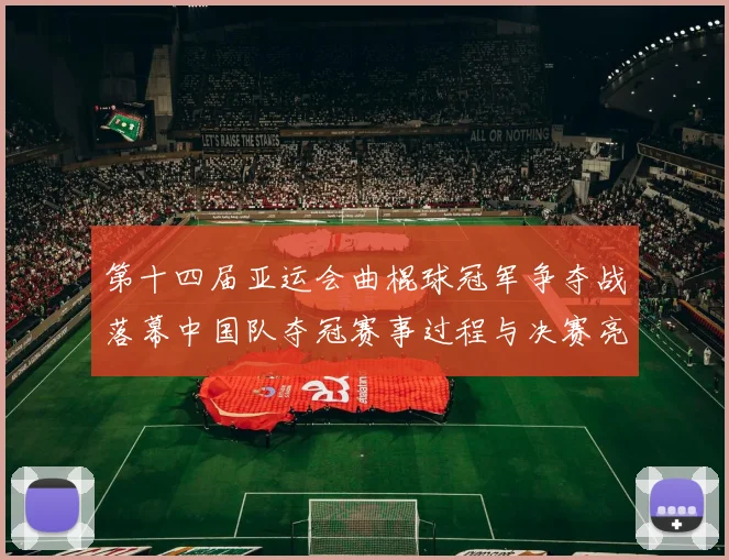 第十四届亚运会曲棍球冠军争夺战落幕中国队夺冠赛事过程与决赛亮点