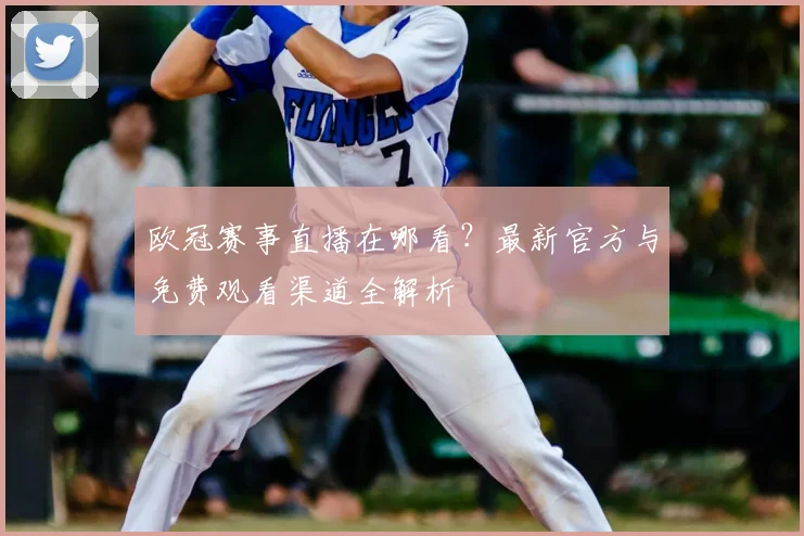 欧冠赛事直播在哪看?最新官方与免费观看渠道全解析