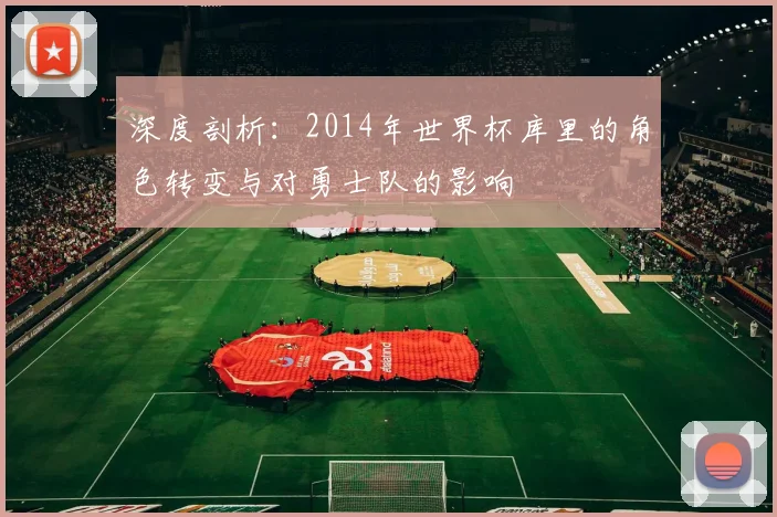 深度剖析：2014年世界杯库里的角色转变与对勇士队的影响