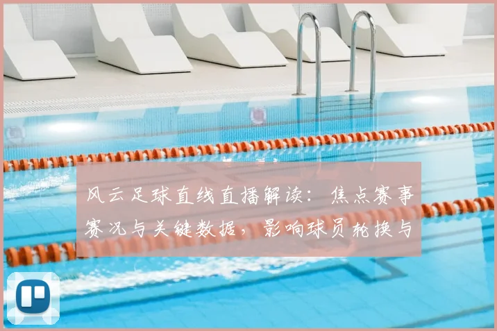 风云足球直线直播解读：焦点赛事赛况与关键数据，影响球员轮换与战术安排