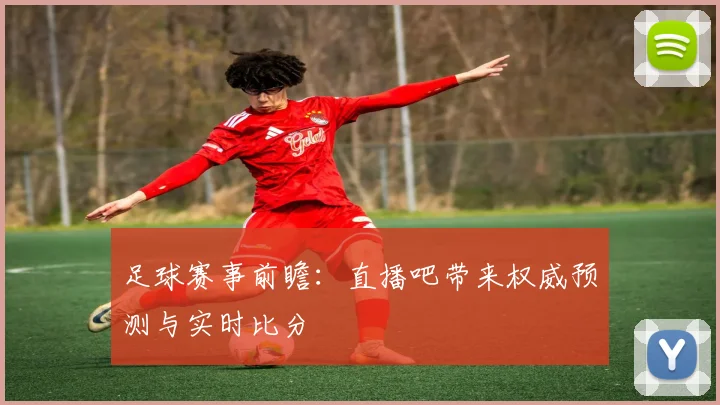 足球赛事前瞻：直播吧带来权威预测与实时比分