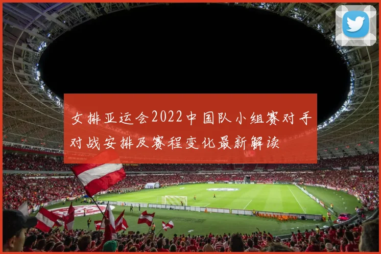 女排亚运会2022中国队小组赛对手对战安排及赛程变化最新解读