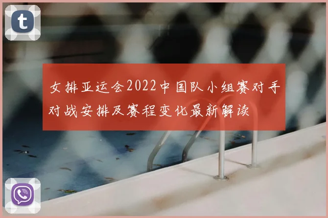 女排亚运会2022中国队小组赛对手对战安排及赛程变化最新解读
