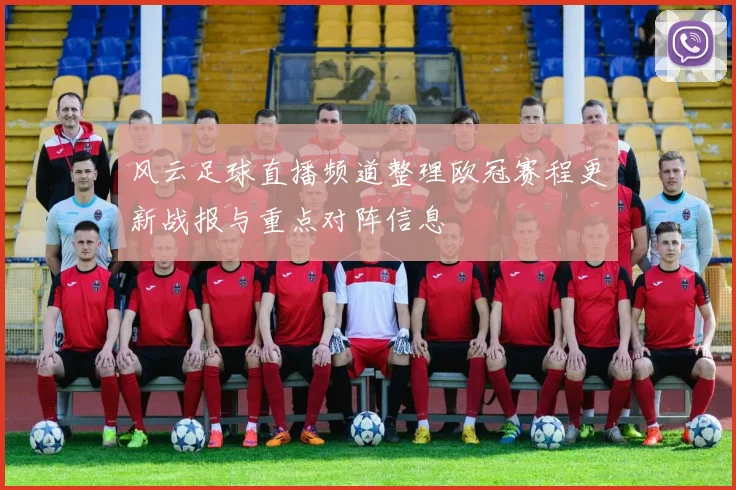 风云足球直播频道整理欧冠赛程更新战报与重点对阵信息